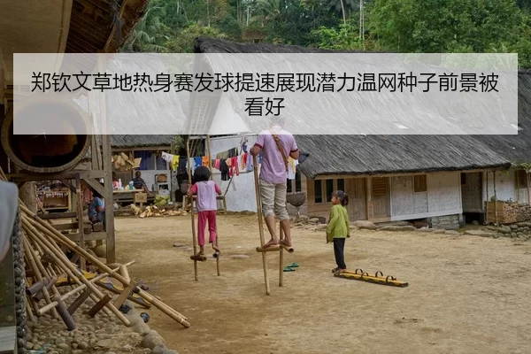 郑钦文草地热身赛发球提速展现潜力温网种子前景被看好