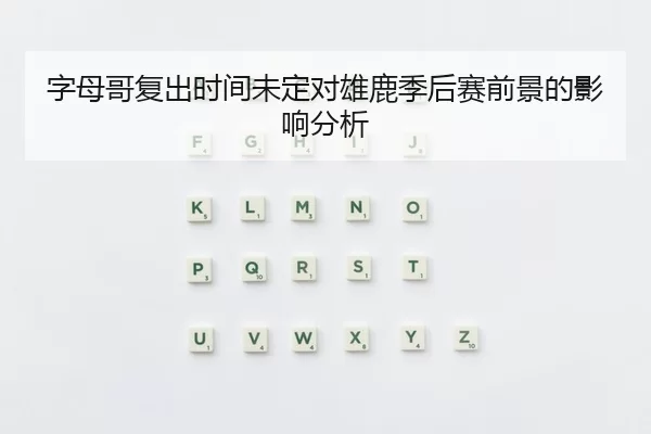 字母哥复出时间未定对雄鹿季后赛前景的影响分析