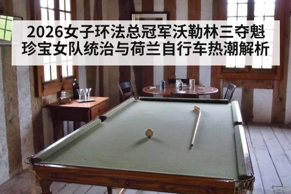 2026女子环法总冠军沃勒林三夺魁 珍宝女队统治与荷兰自行车热潮解析