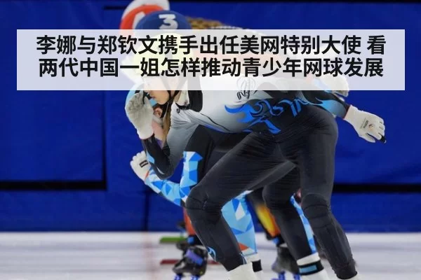 李娜与郑钦文携手出任美网特别大使 看两代中国一姐怎样推动青少年网球发展