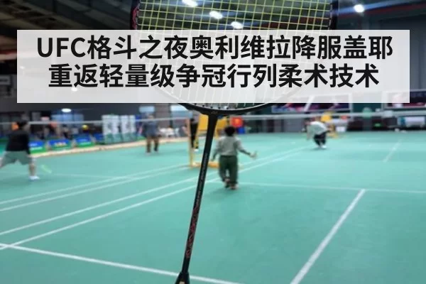 UFC格斗之夜奥利维拉降服盖耶重返轻量级争冠行列柔术技术