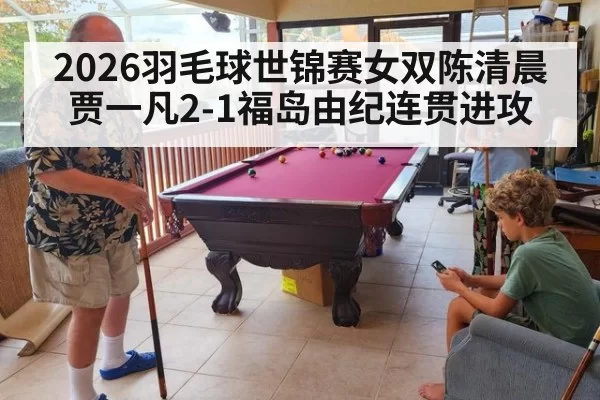 2026羽毛球世锦赛女双陈清晨贾一凡2-1福岛由纪连贯进攻