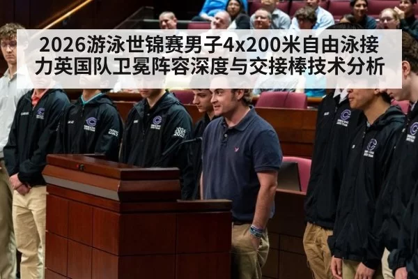 2026游泳世锦赛男子4x200米自由泳接力英国队卫冕阵容深度与交接棒技术分析