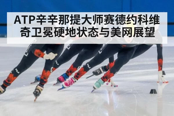 ATP辛辛那提大师赛德约科维奇卫冕硬地状态与美网展望