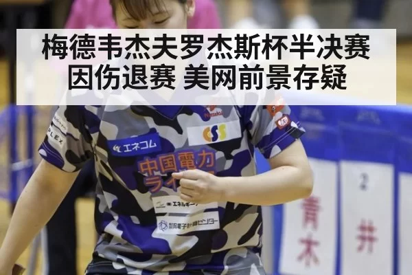 梅德韦杰夫罗杰斯杯半决赛因伤退赛 美网前景存疑