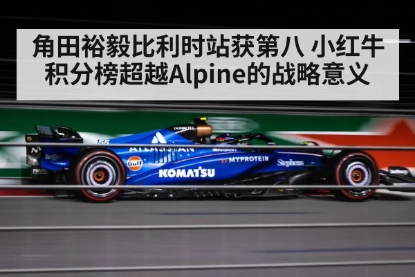 角田裕毅比利时站获第八 小红牛积分榜超越Alpine的战略意义