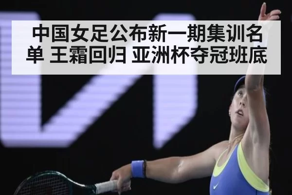 中国女足公布新一期集训名单 王霜回归 亚洲杯夺冠班底