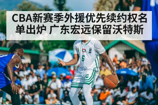 CBA新赛季外援优先续约权名单出炉 广东宏远保留沃特斯