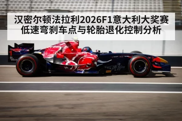 汉密尔顿法拉利2026F1意大利大奖赛 低速弯刹车点与轮胎退化控制分析